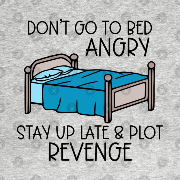 Don't Go To Bed Angry; Stay Up Late & Plot Revenge by KayBee Gift Shop
